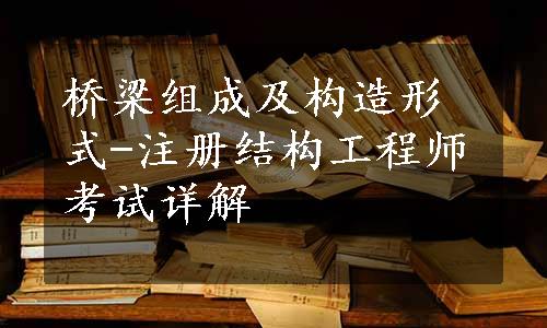 桥梁组成及构造形式-注册结构工程师考试详解