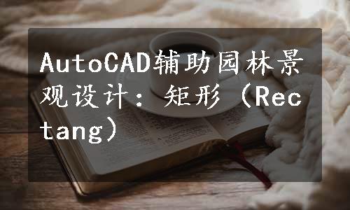 AutoCAD辅助园林景观设计：矩形（Rectang）