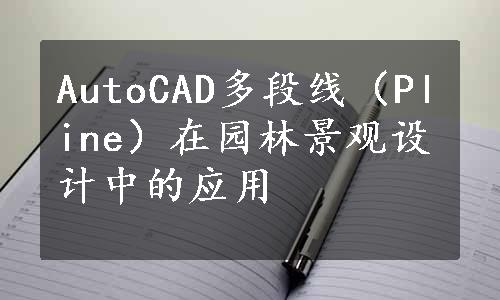 AutoCAD多段线（Pline）在园林景观设计中的应用