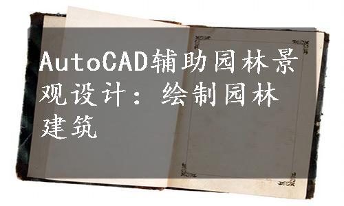 AutoCAD辅助园林景观设计：绘制园林建筑