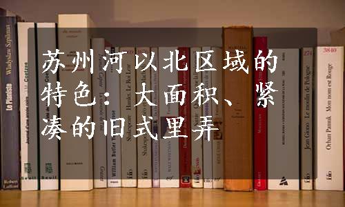 苏州河以北区域的特色：大面积、紧凑的旧式里弄