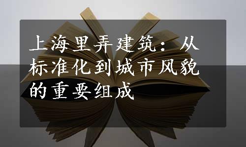 上海里弄建筑：从标准化到城市风貌的重要组成