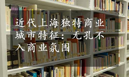 近代上海独特商业城市特征：无孔不入商业氛围