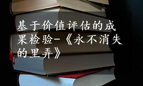 基于价值评估的成果检验-《永不消失的里弄》