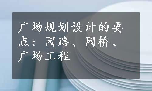 广场规划设计的要点：园路、园桥、广场工程