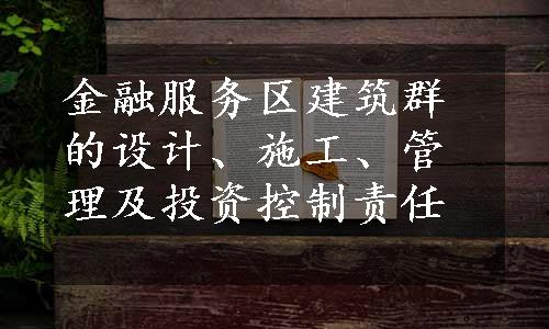 金融服务区建筑群的设计、施工、管理及投资控制责任