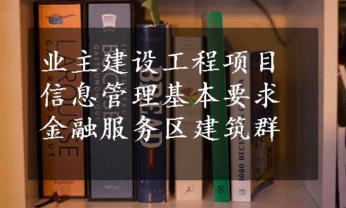 业主建设工程项目信息管理基本要求金融服务区建筑群