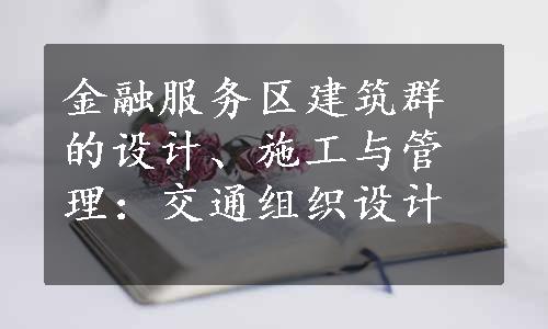 金融服务区建筑群的设计、施工与管理：交通组织设计