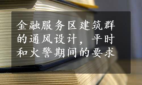 金融服务区建筑群的通风设计，平时和火警期间的要求