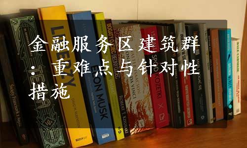 金融服务区建筑群：重难点与针对性措施