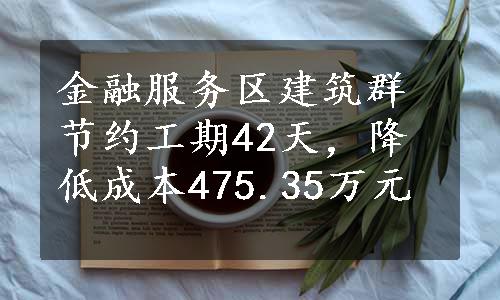 金融服务区建筑群节约工期42天，降低成本475.35万元