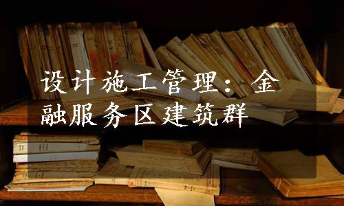 设计施工管理：金融服务区建筑群