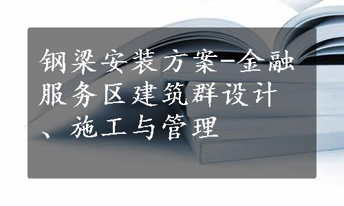 钢梁安装方案-金融服务区建筑群设计、施工与管理