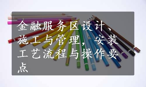 金融服务区设计、施工与管理，安装工艺流程与操作要点