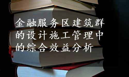 金融服务区建筑群的设计施工管理中的综合效益分析