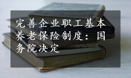 完善企业职工基本养老保险制度：国务院决定