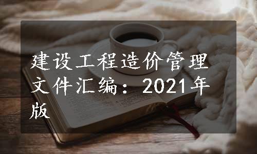 建设工程造价管理文件汇编：2021年版