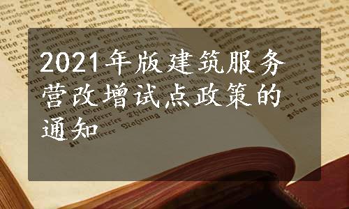 2021年版建筑服务营改增试点政策的通知