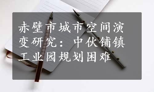 赤壁市城市空间演变研究：中伙铺镇工业园规划困难