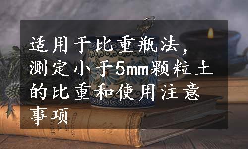 适用于比重瓶法，测定小于5mm颗粒土的比重和使用注意事项