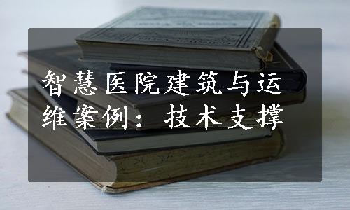 智慧医院建筑与运维案例：技术支撑