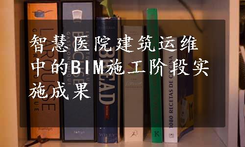 智慧医院建筑运维中的BIM施工阶段实施成果