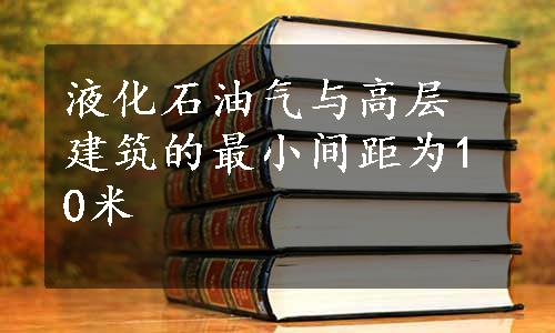 液化石油气与高层建筑的最小间距为10米