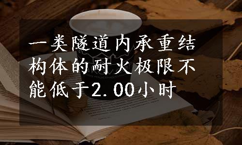 一类隧道内承重结构体的耐火极限不能低于2.00小时