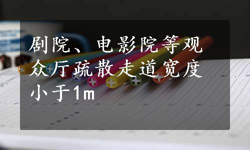 剧院、电影院等观众厅疏散走道宽度小于1m