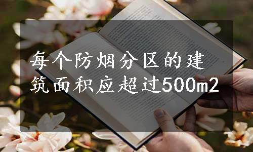 每个防烟分区的建筑面积应超过500m2