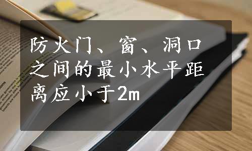 防火门、窗、洞口之间的最小水平距离应小于2m