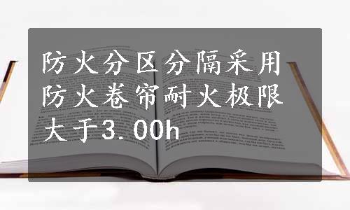 防火分区分隔采用防火卷帘耐火极限大于3.00h