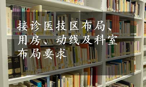 接诊医技区布局、用房、动线及科室布局要求