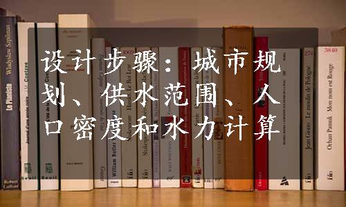 设计步骤：城市规划、供水范围、人口密度和水力计算