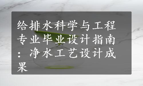 给排水科学与工程专业毕业设计指南：净水工艺设计成果