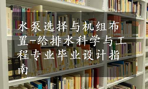 水泵选择与机组布置-给排水科学与工程专业毕业设计指南