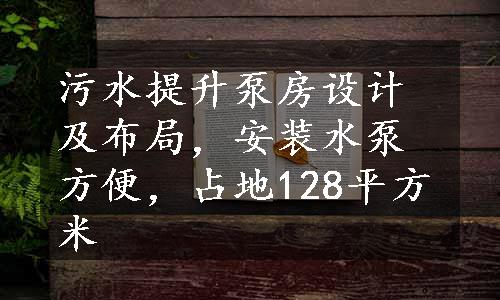 污水提升泵房设计及布局，安装水泵方便，占地128平方米