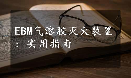 EBM气溶胶灭火装置：实用指南