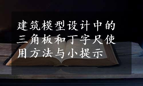 建筑模型设计中的三角板和丁字尺使用方法与小提示