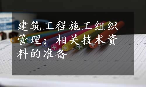 建筑工程施工组织管理：相关技术资料的准备