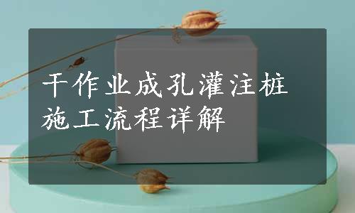 干作业成孔灌注桩施工流程详解