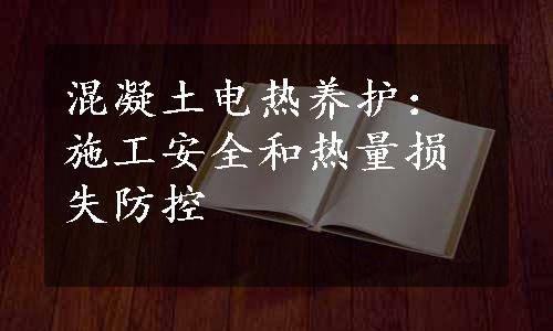 混凝土电热养护：施工安全和热量损失防控