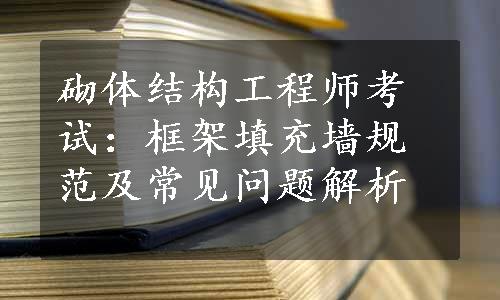 砌体结构工程师考试：框架填充墙规范及常见问题解析