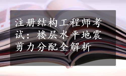 注册结构工程师考试：楼层水平地震剪力分配全解析