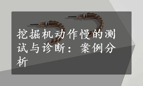 挖掘机动作慢的测试与诊断：案例分析