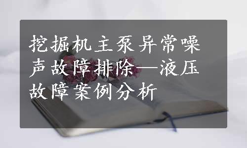 挖掘机主泵异常噪声故障排除—液压故障案例分析