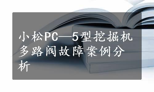 小松PC—5型挖掘机多路阀故障案例分析