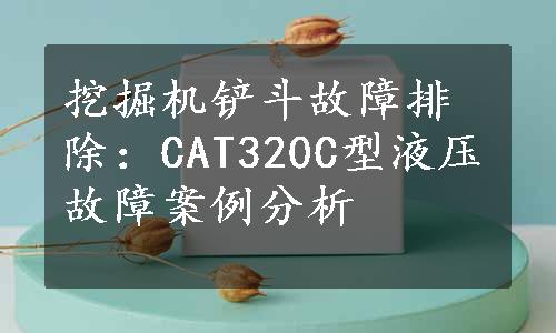 挖掘机铲斗故障排除：CAT320C型液压故障案例分析