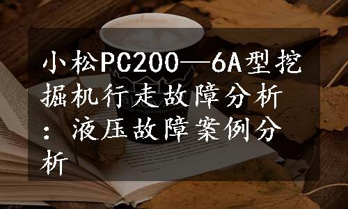 小松PC200—6A型挖掘机行走故障分析：液压故障案例分析