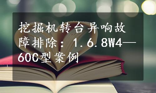 挖掘机转台异响故障排除：1.6.8W4—60C型案例